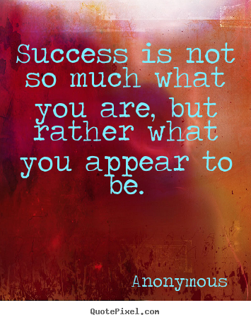 Anonymous poster quotes - Success is not so much what you are, but rather what.. - Success quotes