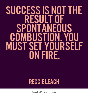 Quote about success - Success is not the result of spontaneous combustion. you must set..