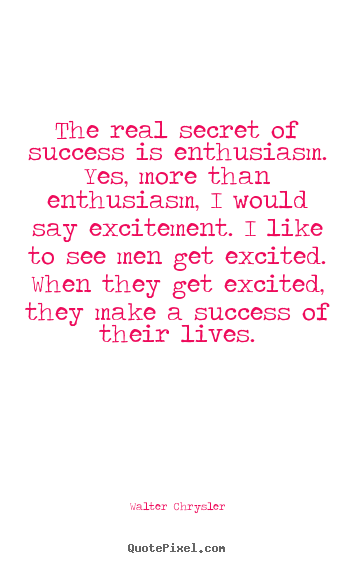 Success sayings - The real secret of success is enthusiasm. yes,..