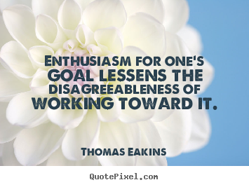 Thomas Eakins image quotes - Enthusiasm for one's goal lessens the disagreeableness of.. - Success quotes