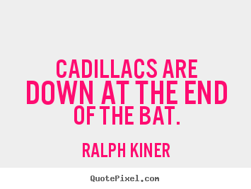 Cadillacs are down at the end of the bat. Ralph Kiner famous success quotes