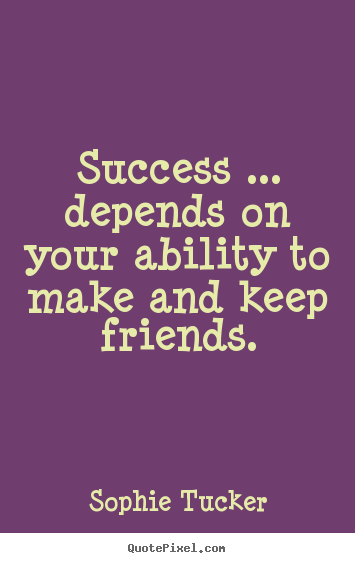 Customize image quotes about success - Success ... depends on your ability to make and keep friends.