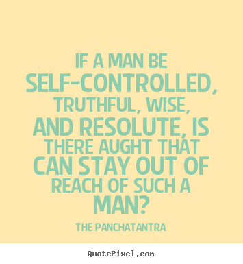If a man be self-controlled, truthful, wise, and resolute,.. The Panchatantra famous success quotes