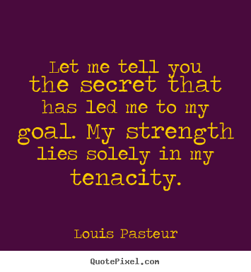 Louis Pasteur picture quotes - Let me tell you the secret that has led me to my goal. my strength lies.. - Success quotes