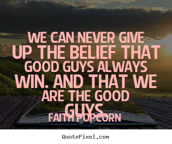 We can never give up the belief that good guys always win... Faith Popcorn popular success quotes