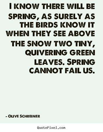 Quotes about success - I know there will be spring, as surely as the birds know it when..