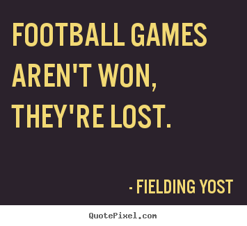 Create your own picture quote about success - Football games aren't won, they're lost.