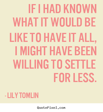 Success quotes - If i had known what it would be like to have it all, i might have..
