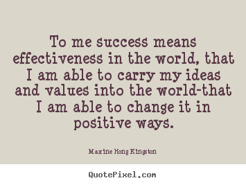 To me success means effectiveness in the world, that i am able.. Maxine Hong Kingston  success quotes