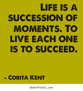Life is a succession of moments. to live each one is to succeed. Corita Kent popular success quote