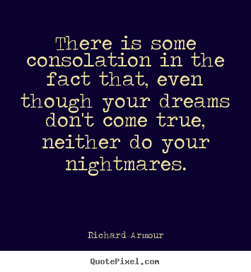 Success quotes - There is some consolation in the fact that, even though..