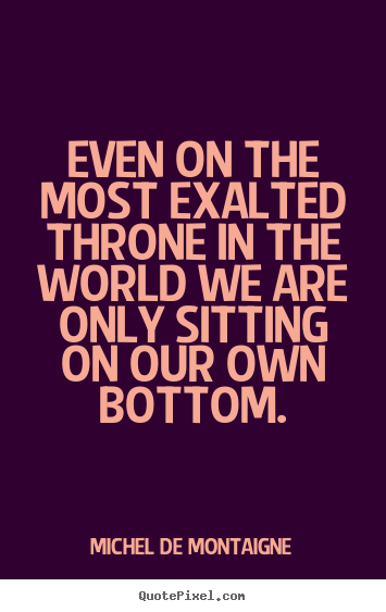 Success quote - Even on the most exalted throne in the world we are only sitting..
