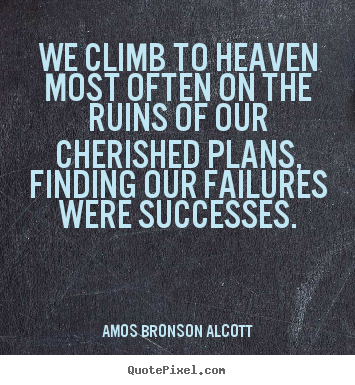 Amos Bronson Alcott picture quotes - We climb to heaven most often on the ruins of.. - Success quotes