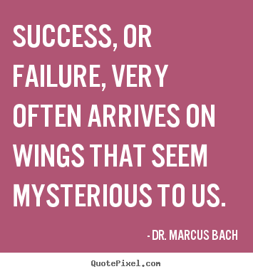 Success, or failure, very often arrives on wings.. Dr. Marcus Bach greatest success sayings