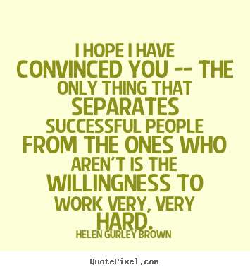 I hope i have convinced you -- the only thing.. Helen Gurley Brown good success quote