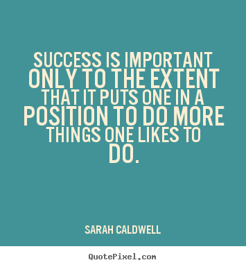 Design your own picture quotes about success - Success is important only to the extent that it puts..