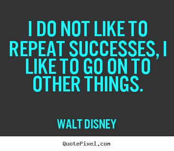 Success quotes - I do not like to repeat successes, i like to..