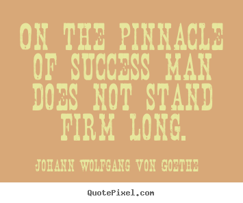 Quotes about success - On the pinnacle of success man does not stand firm..