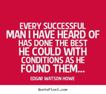 Every successful man i have heard of has done.. Edgar Watson Howe popular success quote