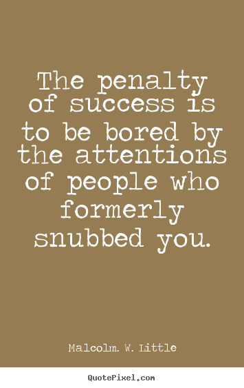 Malcolm. W. Little poster quotes - The penalty of success is to be bored by the.. - Success quotes