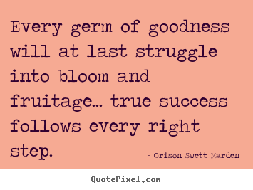 Success quote - Every germ of goodness will at last struggle into bloom..