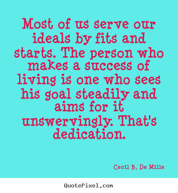 Most of us serve our ideals by fits and starts. the person who makes.. Cecil B. De Mille great success quotes