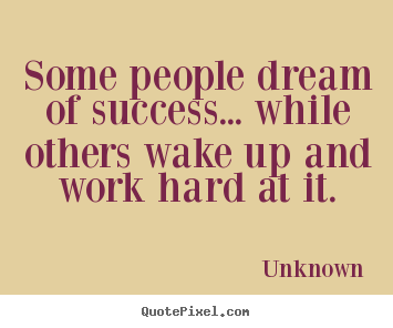 Some people dream of success... while others.. Unknown famous success quotes