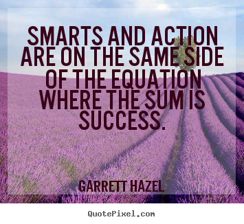 Quotes about success - Smarts and action are on the same side of the..
