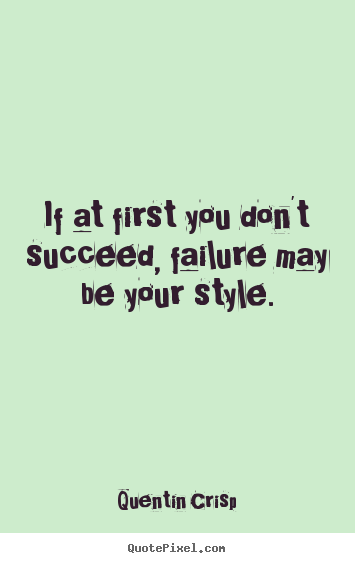 Success quotes - If at first you don't succeed, failure may be your style.