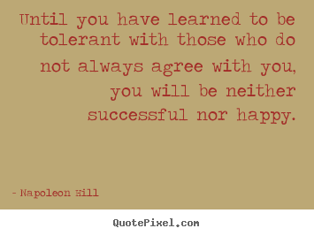 Until you have learned to be tolerant with those who.. Napoleon Hill  success quotes
