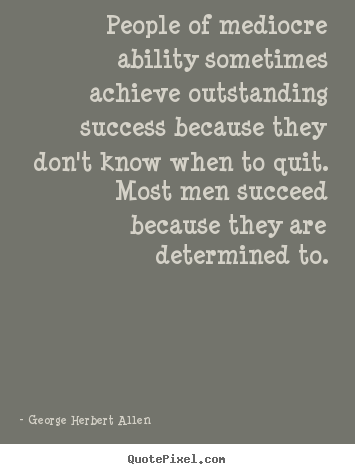 George Herbert Allen image quotes - People of mediocre ability sometimes achieve outstanding success because.. - Success quote