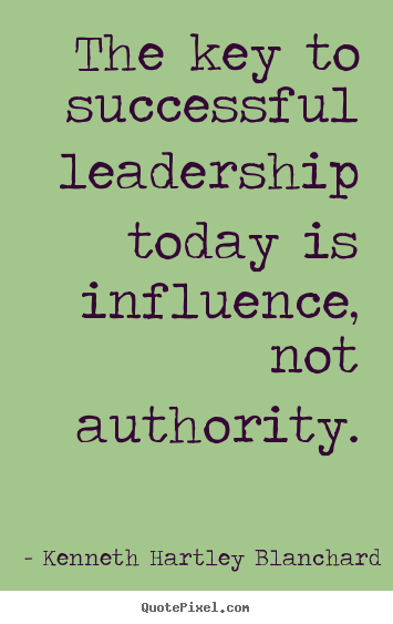 Kenneth Hartley Blanchard picture quotes - The key to successful leadership today is influence, not authority. - Success quote