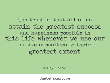 Quote about success - The truth is that all of us attain the greatest success and happiness..