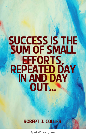 Design picture quotes about success - Success is the sum of small efforts, repeated day in and day..