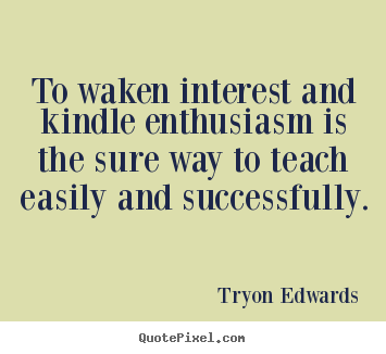 Sayings about success - To waken interest and kindle enthusiasm..