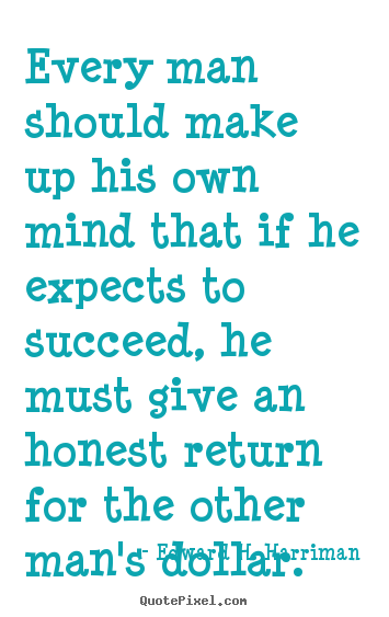 Every man should make up his own mind that if he expects.. Edward H. Harriman  success quotes