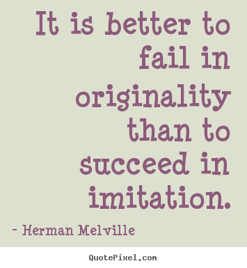 It is better to fail in originality than to succeed in imitation. Herman Melville best success quotes