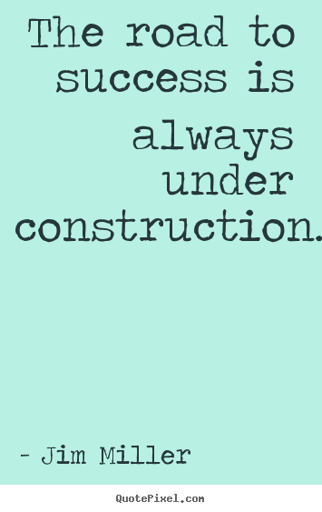 Success quotes - The road to success is always under construction.