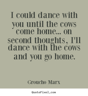 Success quotes - I could dance with you until the cows come home... on..