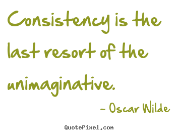 Success quotes - Consistency is the last resort of the unimaginative.