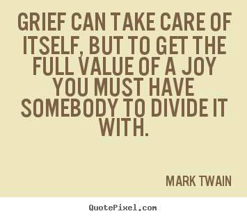 Mark Twain image sayings - Grief can take care of itself, but to get the full value of.. - Success quotes
