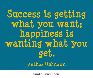 Author Unknown picture quotes - Success is getting what you want; happiness is.. - Success quotes