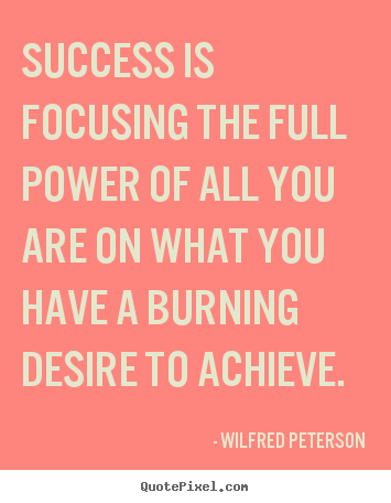 Create your own photo quotes about success - Success is focusing the full power of all you are on what you have..