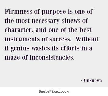 Firmness of purpose is one of the most necessary sinews of character,.. Unknown top success quote