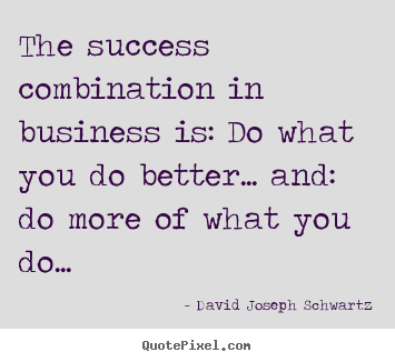Success quote - The success combination in business is: do what you do better.....
