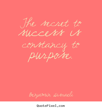 Quote about success - The secret to success is constancy to purpose.
