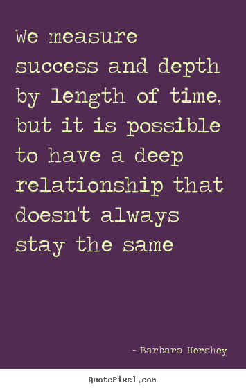 We measure success and depth by length of time, but.. Barbara Hershey  success quotes