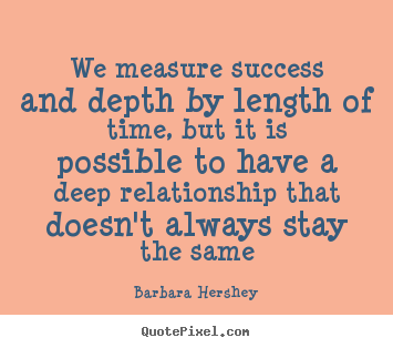 Success quotes - We measure success and depth by length of time, but it is possible..