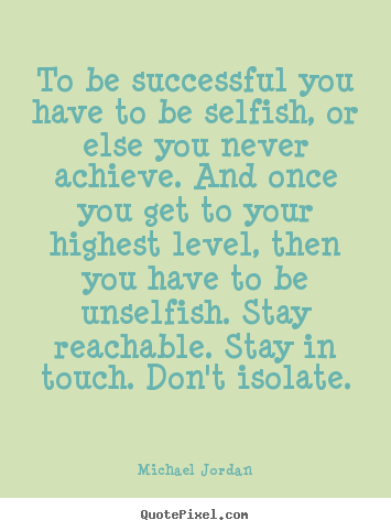 Design custom picture quotes about success - To be successful you have to be selfish, or else you never achieve...