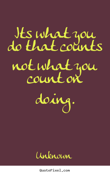 Sayings about success - Its what you do that counts not what you count on doing.